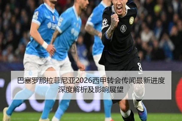 巴塞罗那拉菲尼亚2026西甲转会传闻最新进度深度解析及影响展望