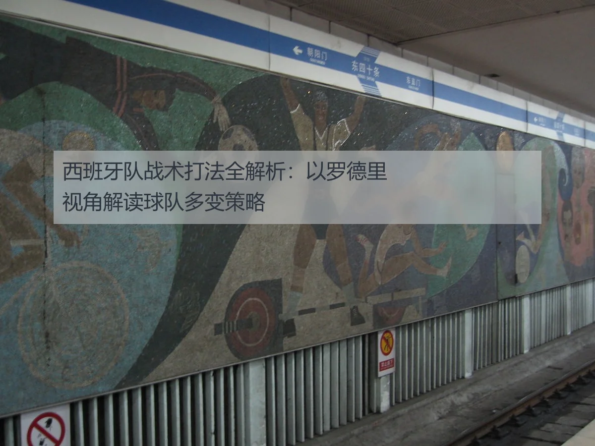 西班牙队战术打法全解析：以罗德里视角解读球队多变策略